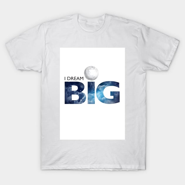 I DREAM BIG T-Shirt by lyricsbyjosie